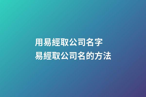 用易經取公司名字 易經取公司名的方法-第1張-公司起名-玄機派
